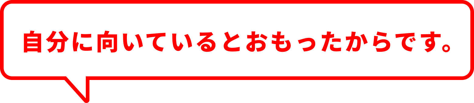 自分に向いているとおもったからです。