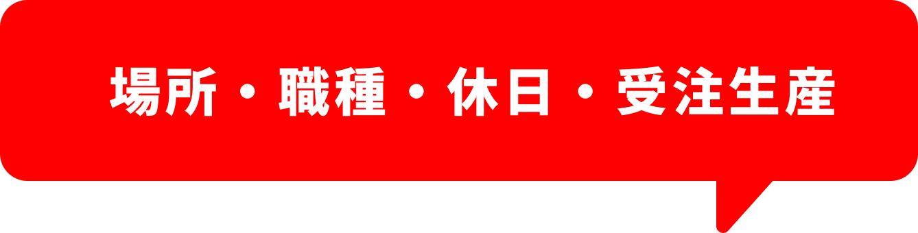 場所・職種・休日・受注生産