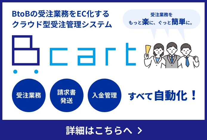 BtoBの受注業務をEC化するクラウド型受注管理システム　Bcart　受注業務をもっと楽に、ぐっと簡単に。　詳細はこちら